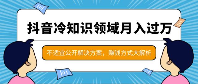 抖音冷知识领域月入过万项目，不适宜公开解决方案 ，抖音赚钱方式大解析